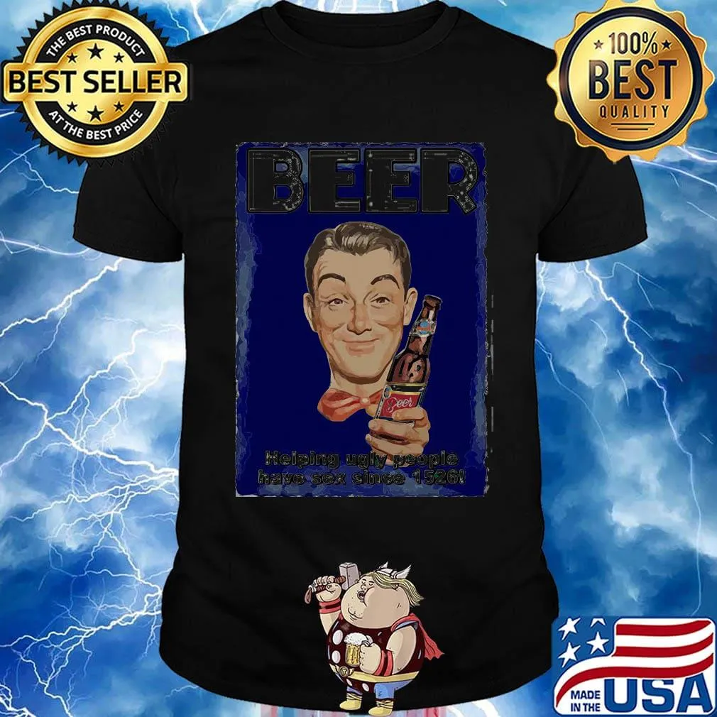 Beer helping ugly people have sex since 1526 shirt