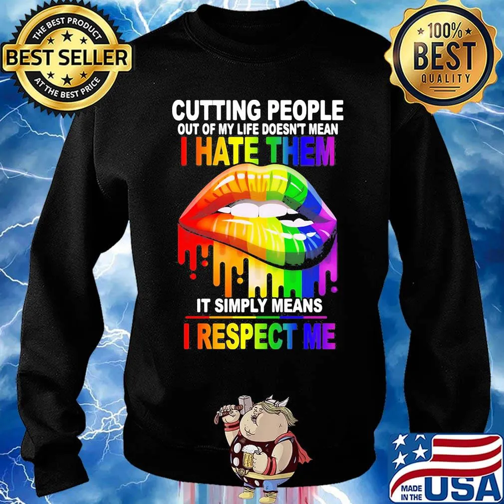 Cutting People Out Of My Lifr Doesn't Mean I Hate It Simply Meand I Respect Me Lips LGBT Shirt Sweater