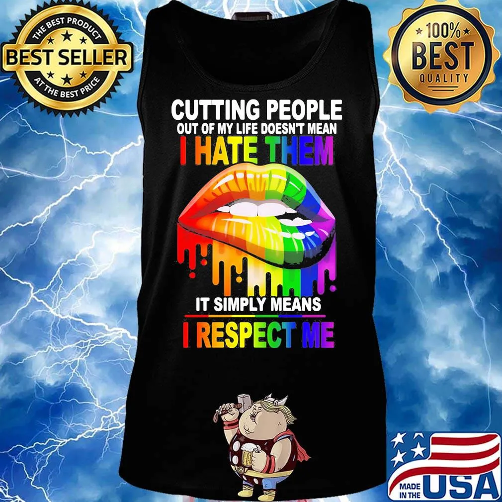 Cutting People Out Of My Lifr Doesn't Mean I Hate It Simply Meand I Respect Me Lips LGBT Shirt Tank top