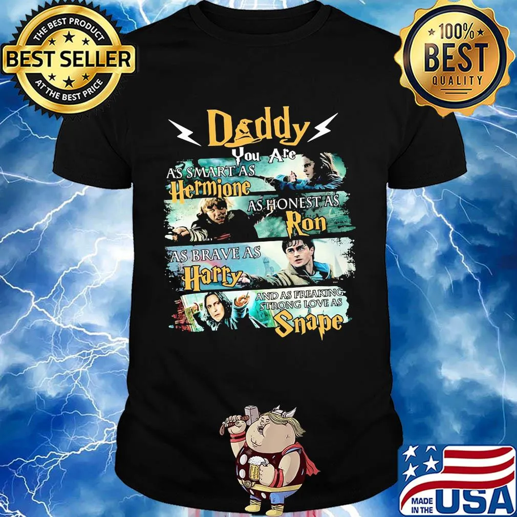 Daddy you are as smart as hermione as honest as ron as brace as harry and sas freaking strong love as snape shirt