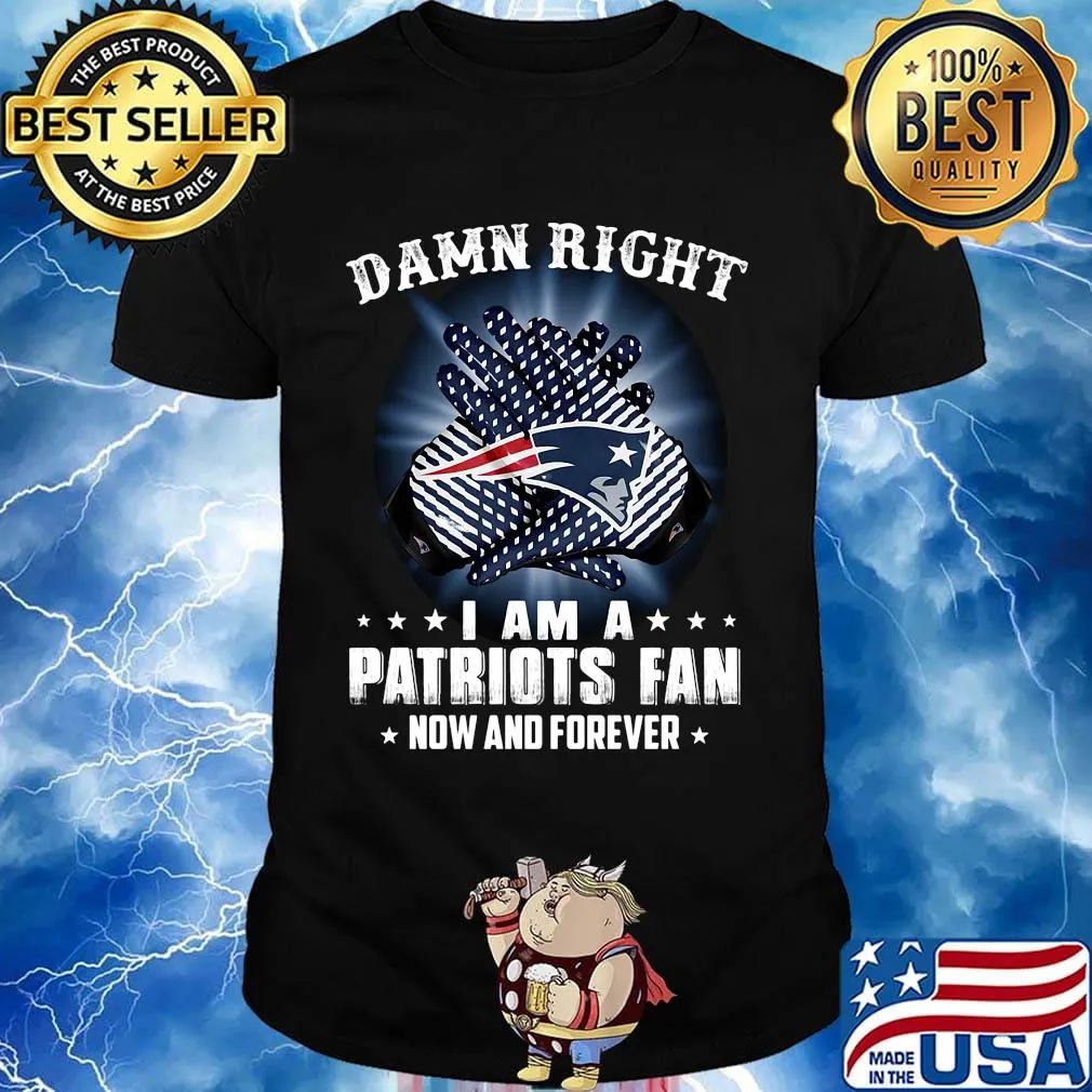 Damn right i am a new england patriots fan now and forever stars shirt
