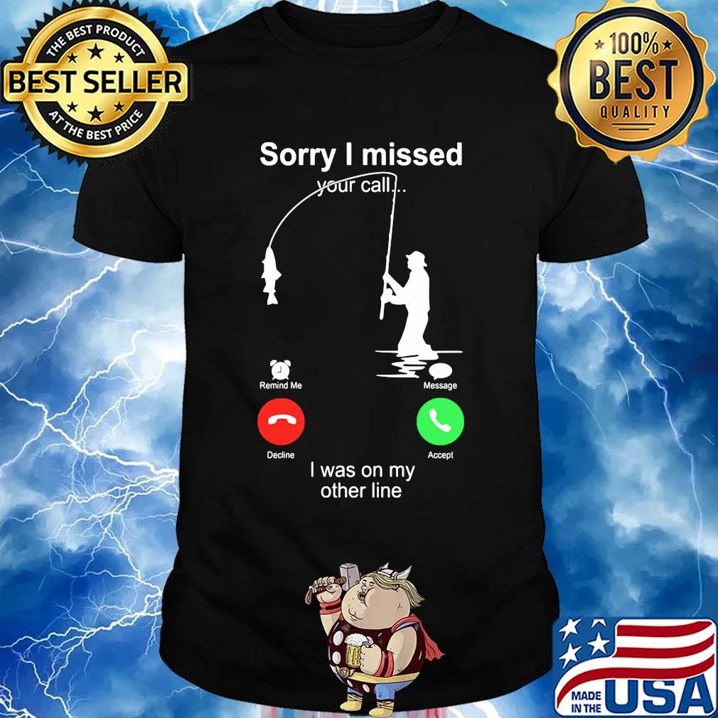 Fishing sorry I missed your call I was on the other shirt
