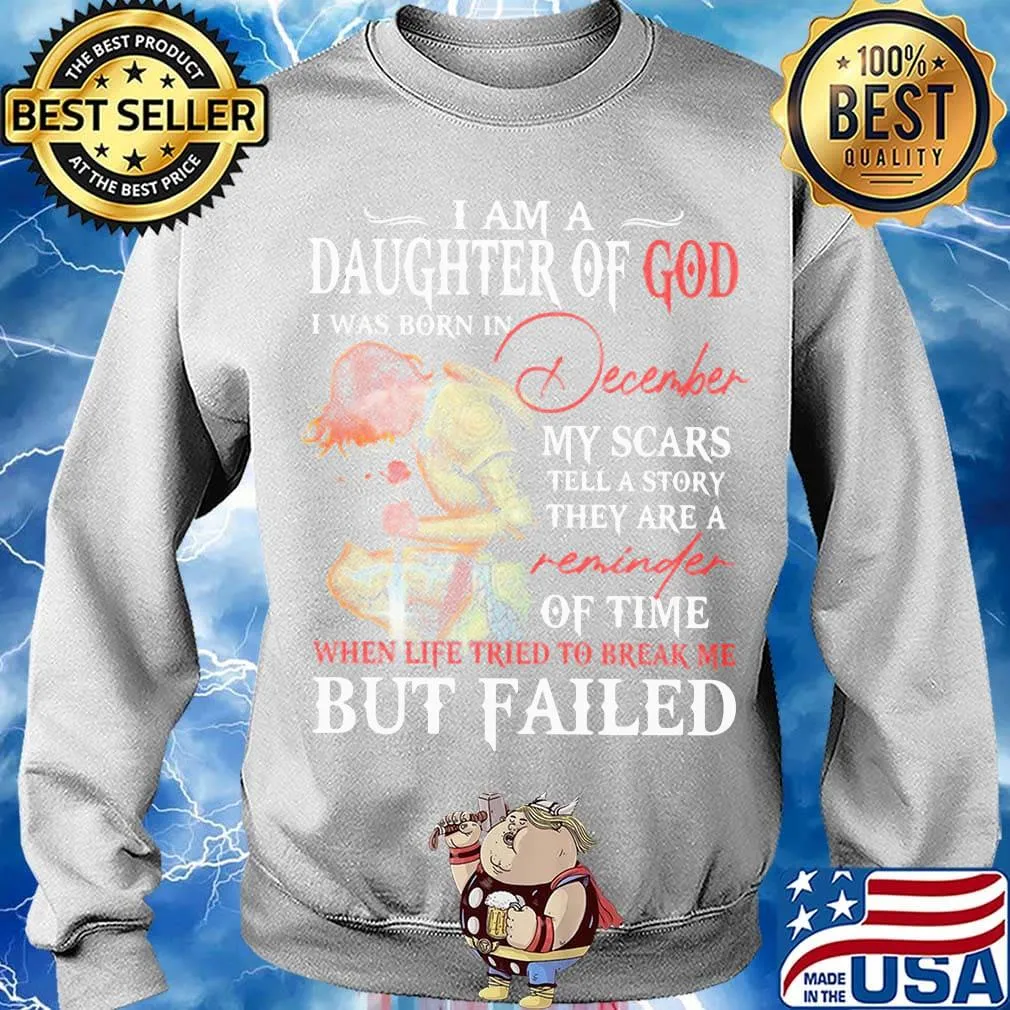 I Am A Daughter Of God I Was Born In December My Scars Tell A Story They Are A Of Time But Failed Shirt Sweater