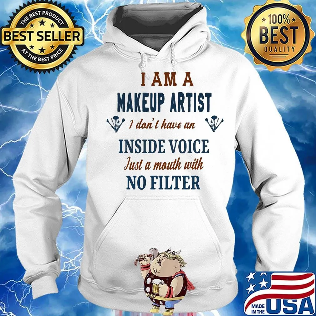 I Am A Make Up Artist I Don't Have An Inside Voice Just A Mouth With No Filter Shirt Hoodie