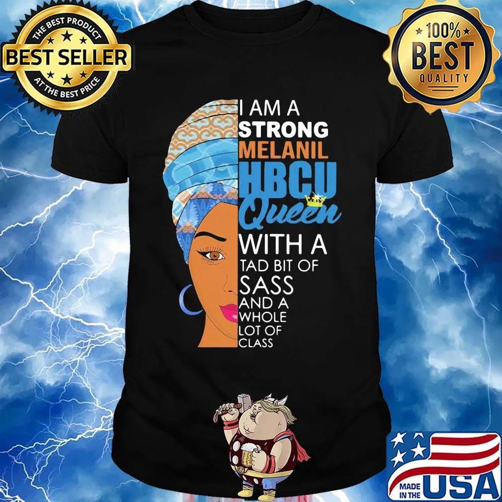 I am a strong melanil HBCU queen with a tad bit of sass and a whole lot of class shirt
