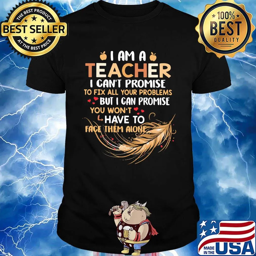I Am A Teacher I Can't Proise To Fix All Your Problems Feathers Shirt