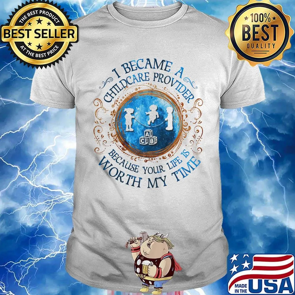 I Became A Childcare Provider Because Your Life Is Worth My Time shirt