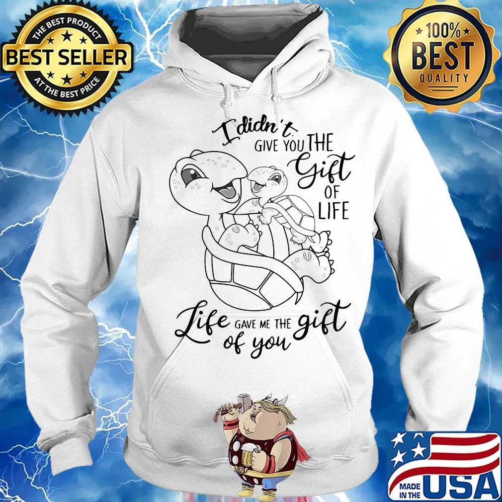 I didn't give you the gift of life life gave me the gift of you turtle s Hoodie