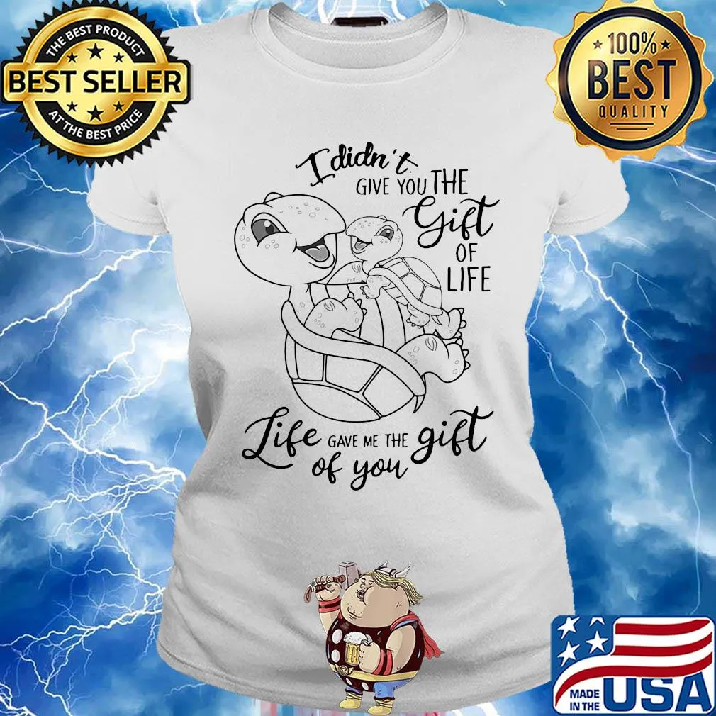 I didn't give you the gift of life life gave me the gift of you turtle s Ladies tee
