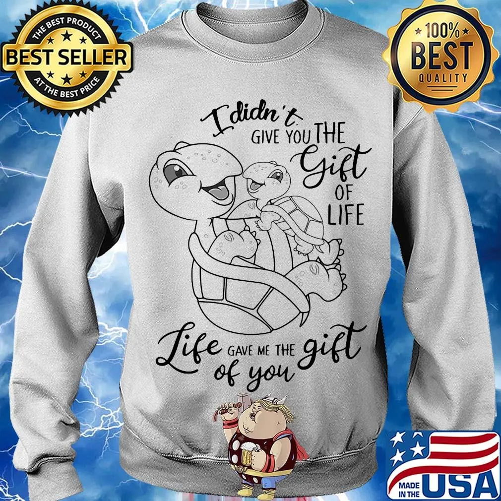 I didn't give you the gift of life life gave me the gift of you turtle s Sweater