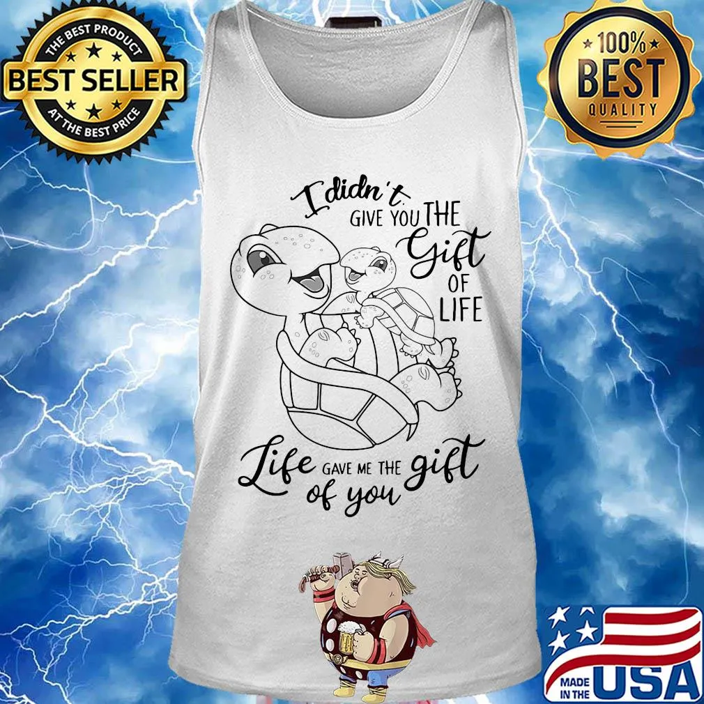 I didn't give you the gift of life life gave me the gift of you turtle s Tank top