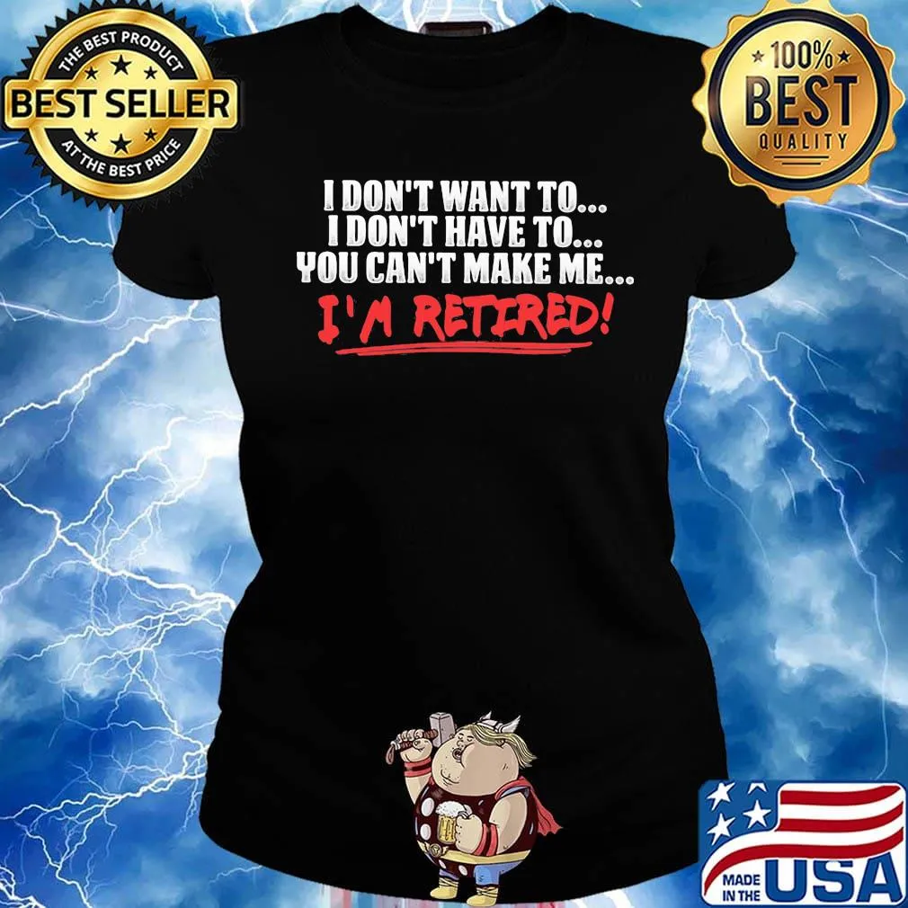 I don't want to I don't have to you can't make me I'm retired s Ladies tee