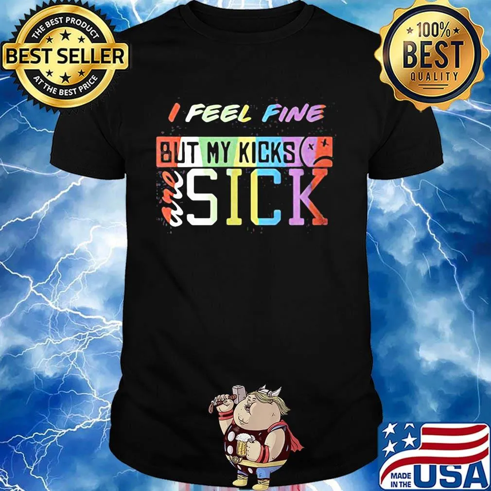 I feel fine but my kicks are sick funny lgbt shirt