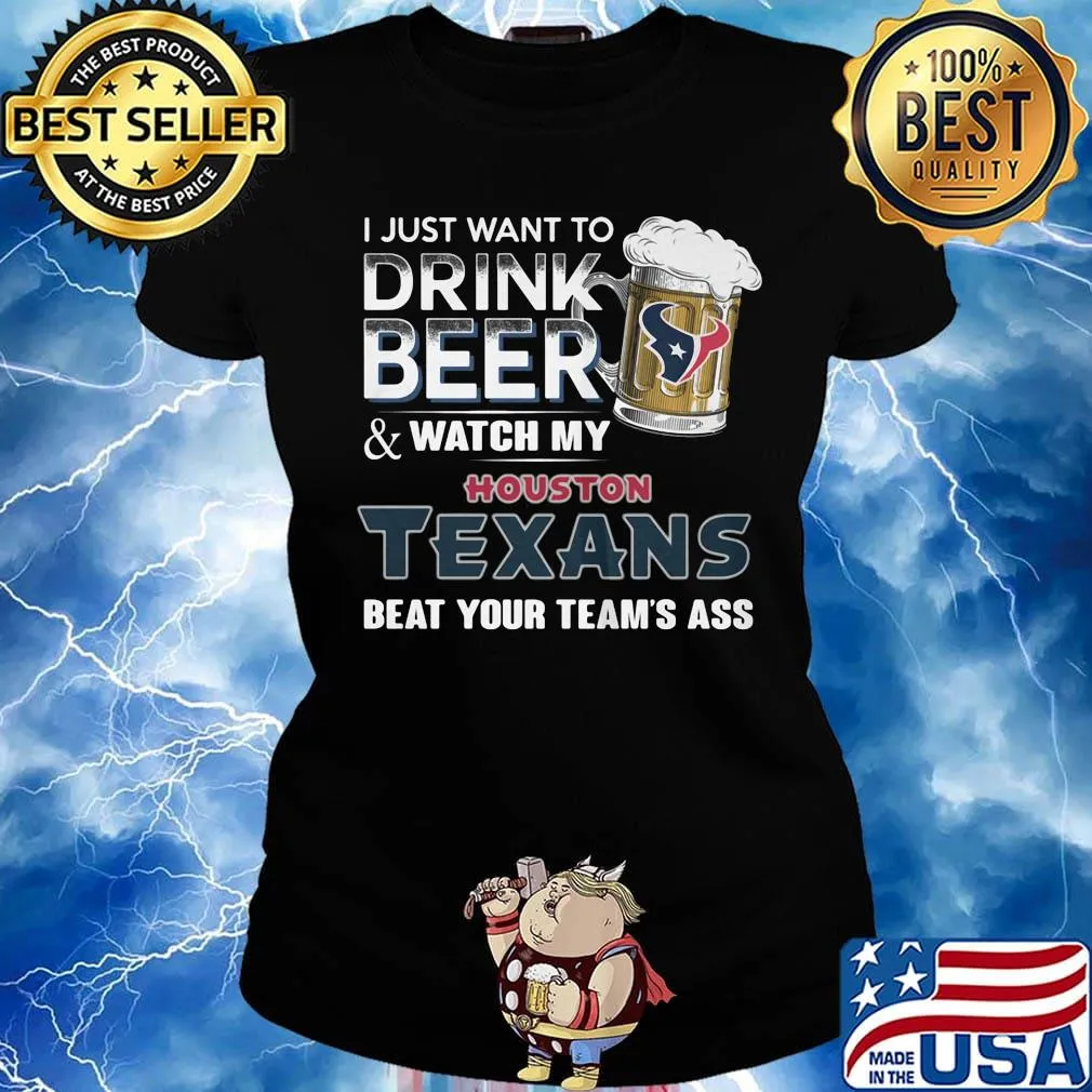 I just want to drink beer and watch my houston texans beat your team's ass football s Ladies tee
