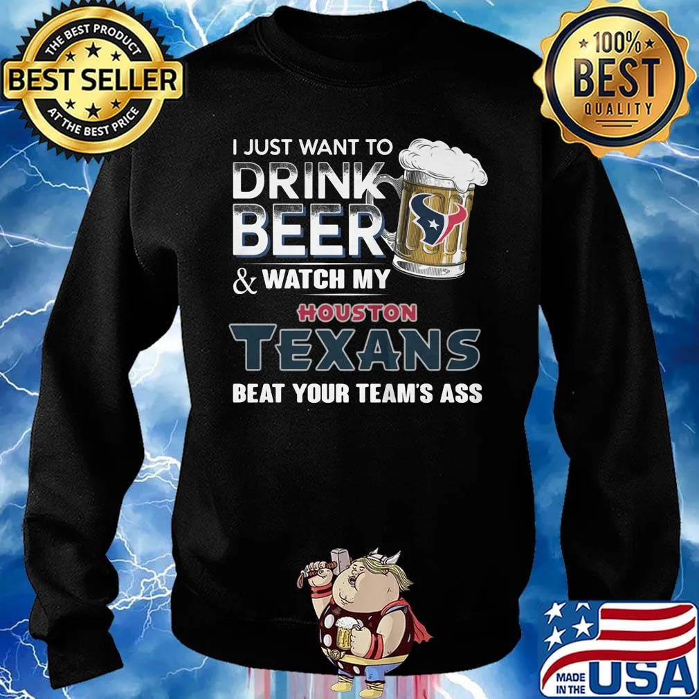 I just want to drink beer and watch my houston texans beat your team's ass football s Sweater