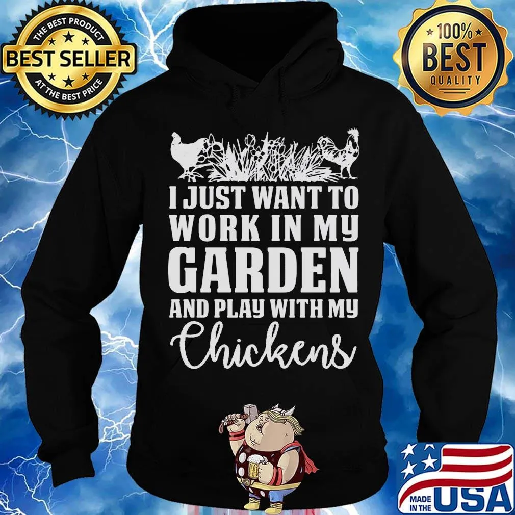 I Just Want To Work In My Garden And Play With My Checkens Shirt Hoodie