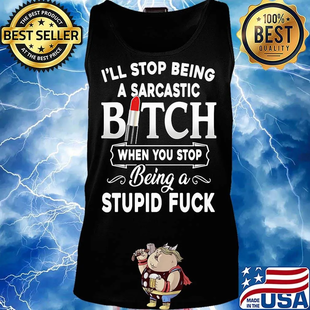 I'll Stop Being A Sarcastic Bich When You Stop Being A Stupid Fuck Shirt Tank top