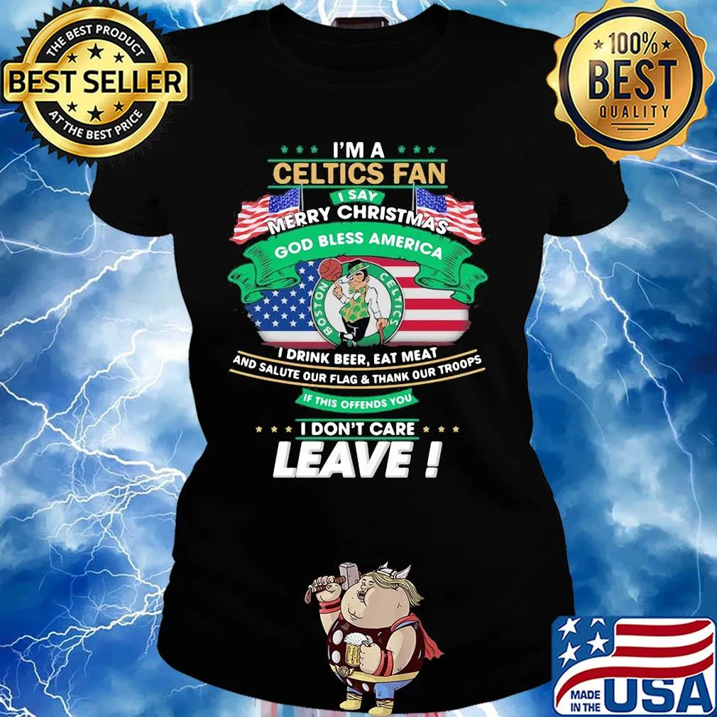 I'm a boston celtics fan I say mery christmas god bless america I drink beer eat meat and salute our flag and thank our troops independence day s Ladies tee