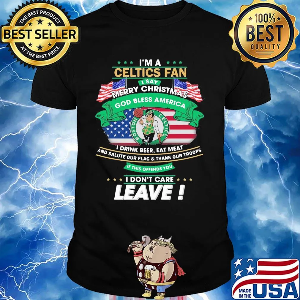 I'm a boston celtics fan I say mery christmas god bless america I drink beer eat meat and salute our flag and thank our troops independence day shirt
