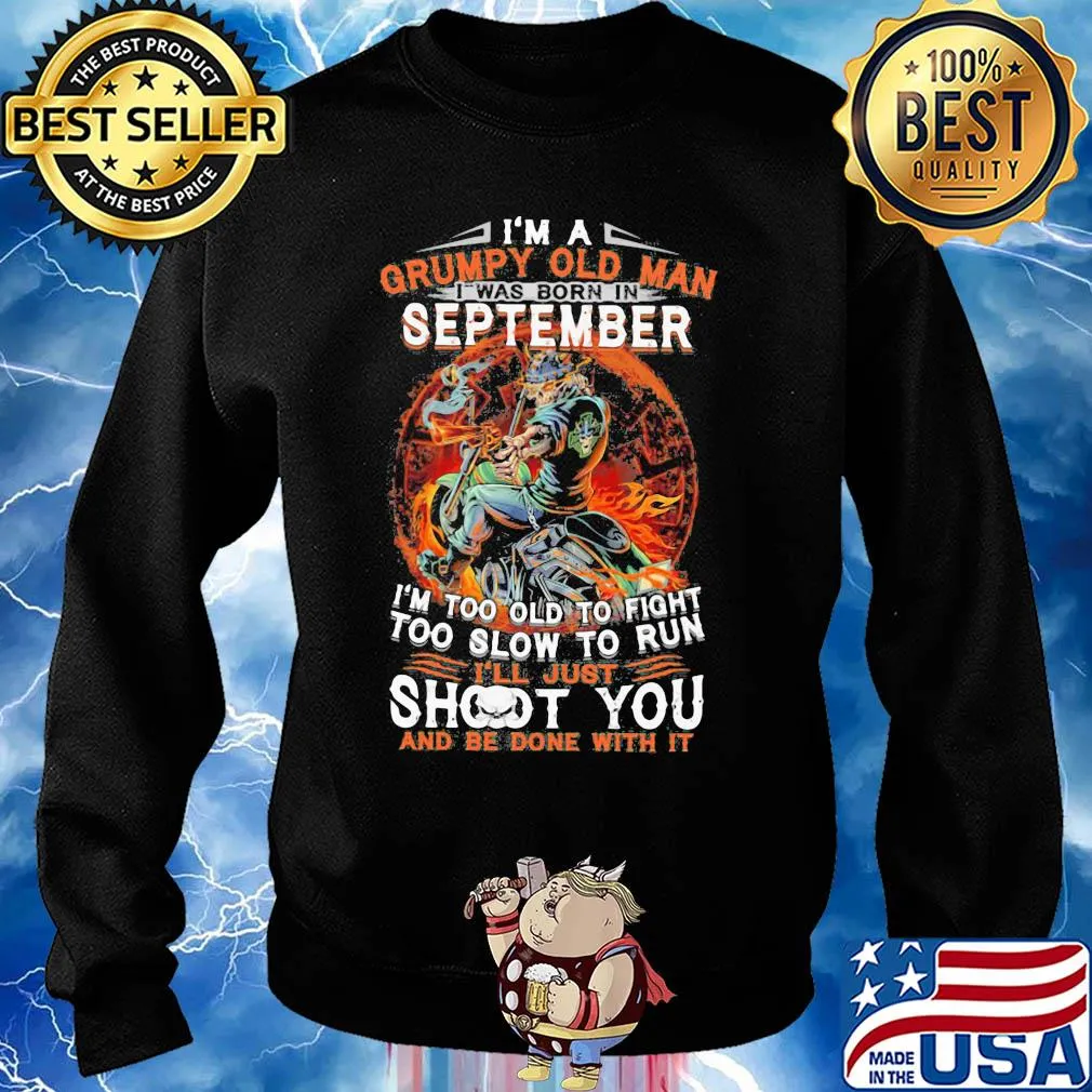 I'm a grumpy old man I was born in september I'm too old to fight too slow to run i'll just shoot you and be done with it s Sweater