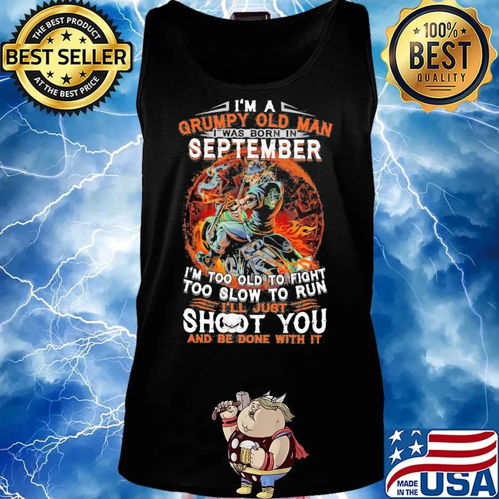 I'm a grumpy old man I was born in september I'm too old to fight too slow to run i'll just shoot you and be done with it s Tank top