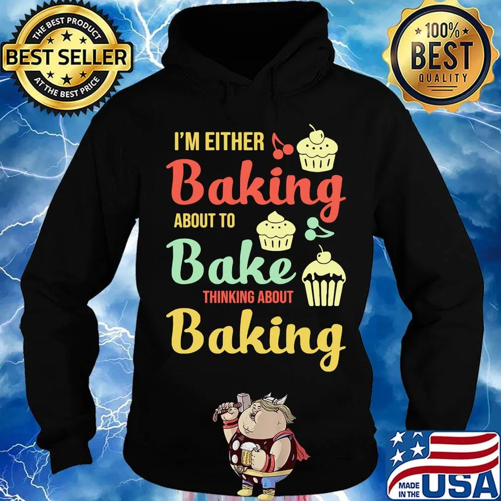 I'm Either Baking About To Bake Thinking About Baking Cake Shirt Hoodie