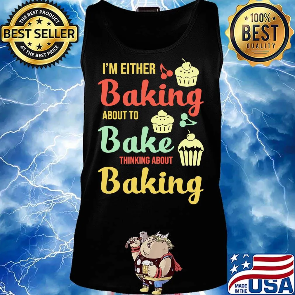 I'm Either Baking About To Bake Thinking About Baking Cake Shirt Tank top
