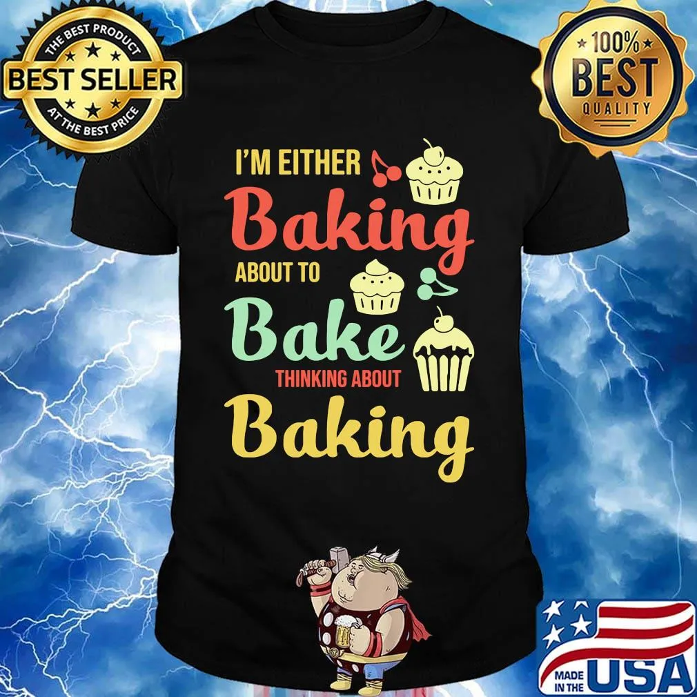 I'm Either Baking About To Bake Thinking About Baking Cake Shirt