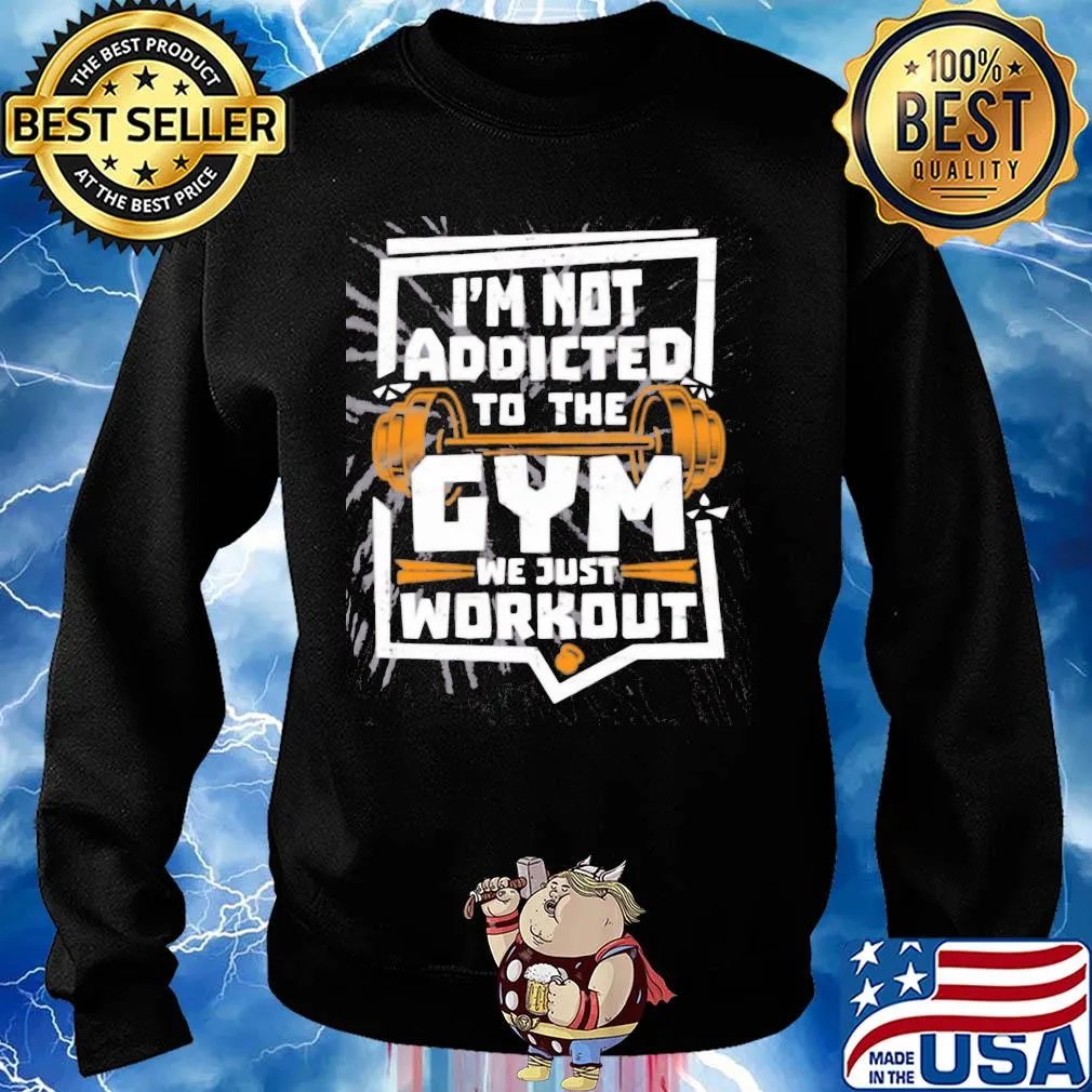 I'm not addicted to the gym we just workout weight lifting s Sweater