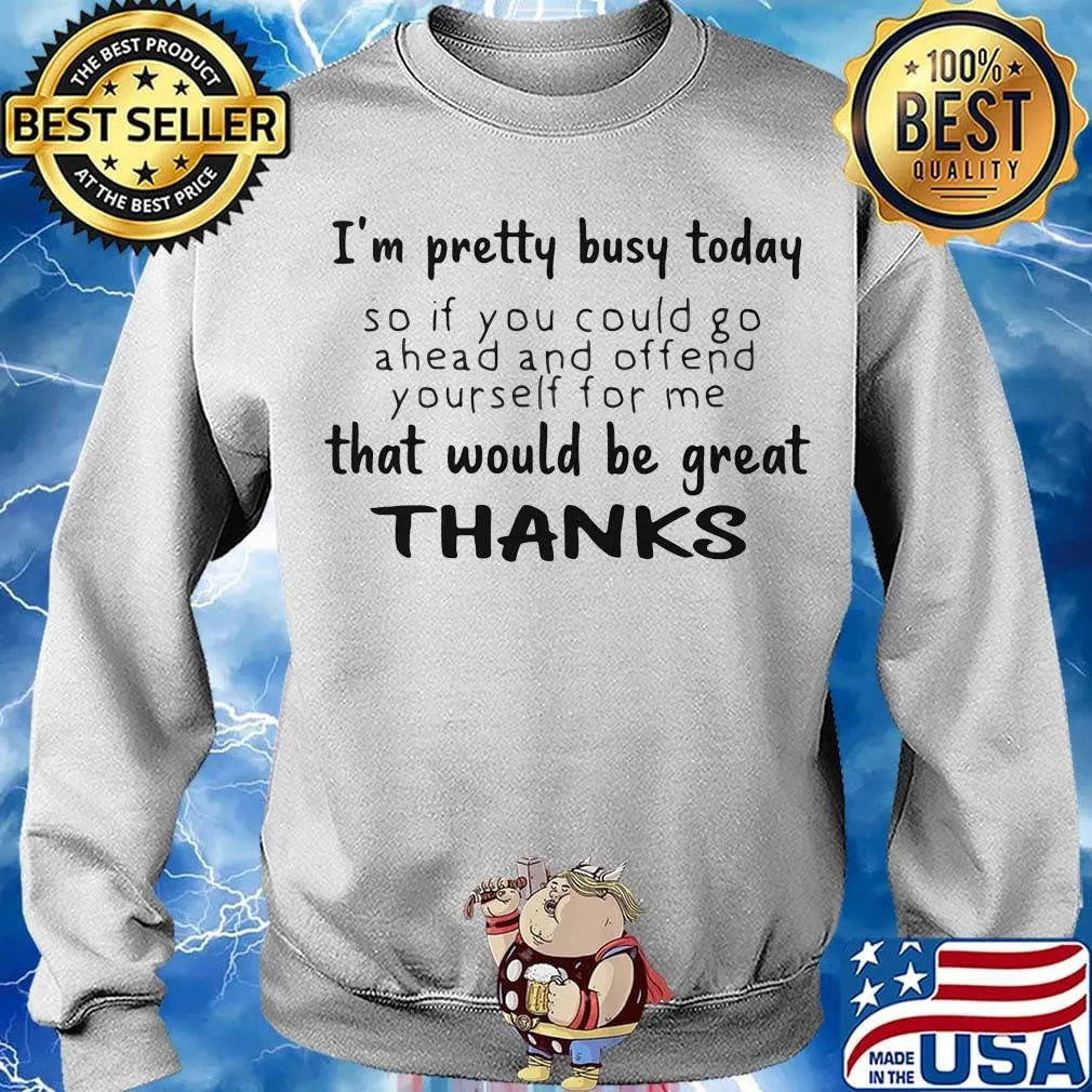 I'm pretty busy today so if you could go a head and offend yourself for me that would be great thanks s Sweater
