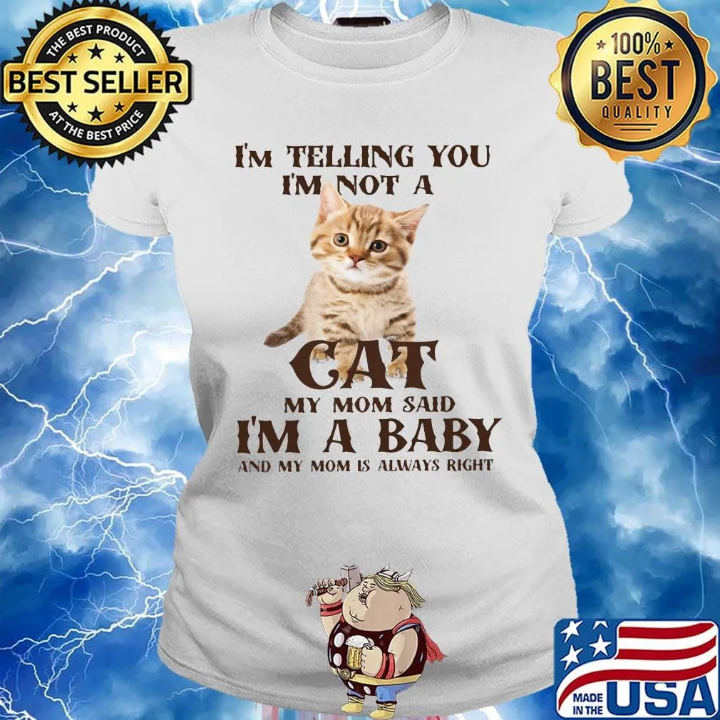 I'm Telling You I'm Not A Cat I'm A Baby And My Mom Is Always Right Shirt Ladies tee