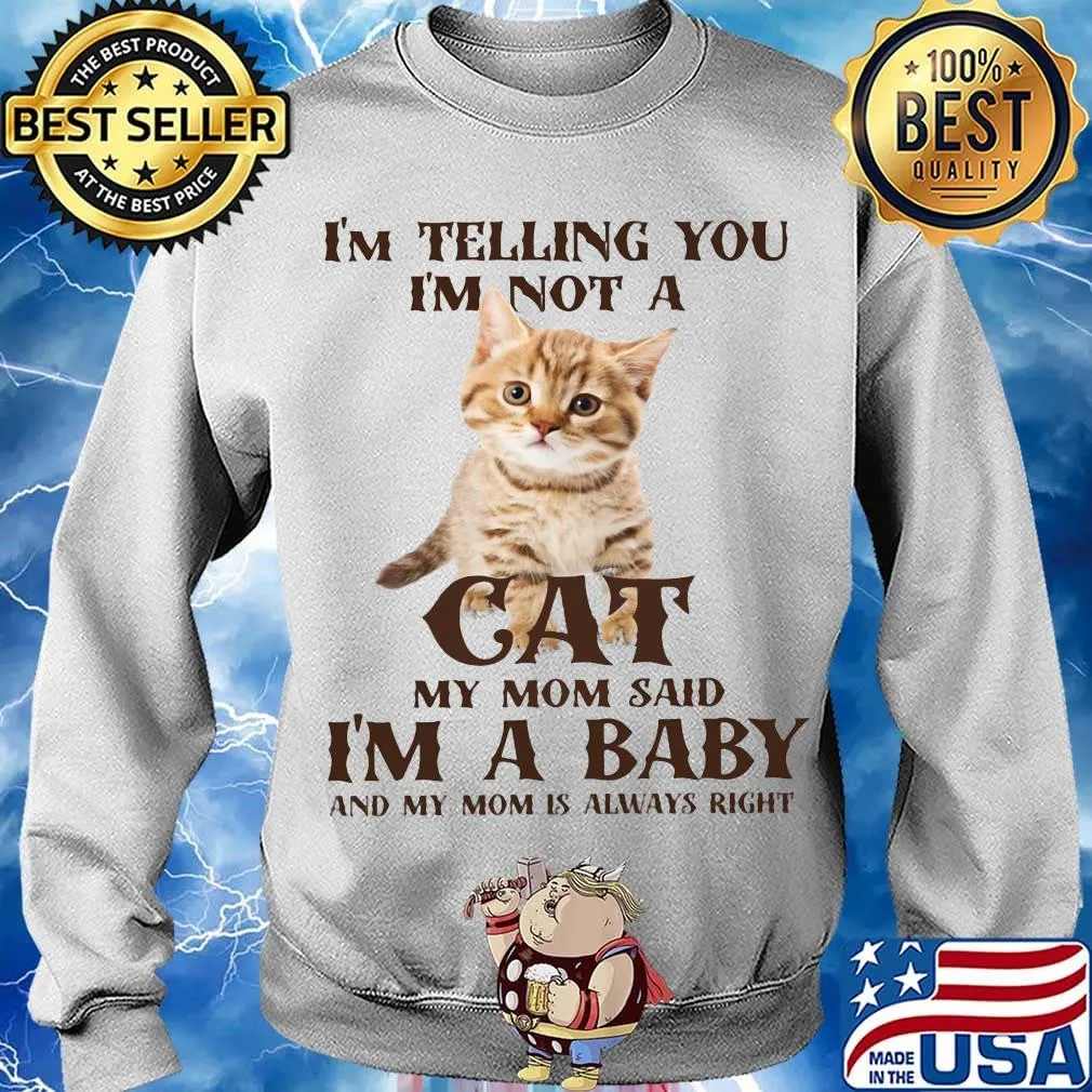 I'm Telling You I'm Not A Cat I'm A Baby And My Mom Is Always Right Shirt Sweater
