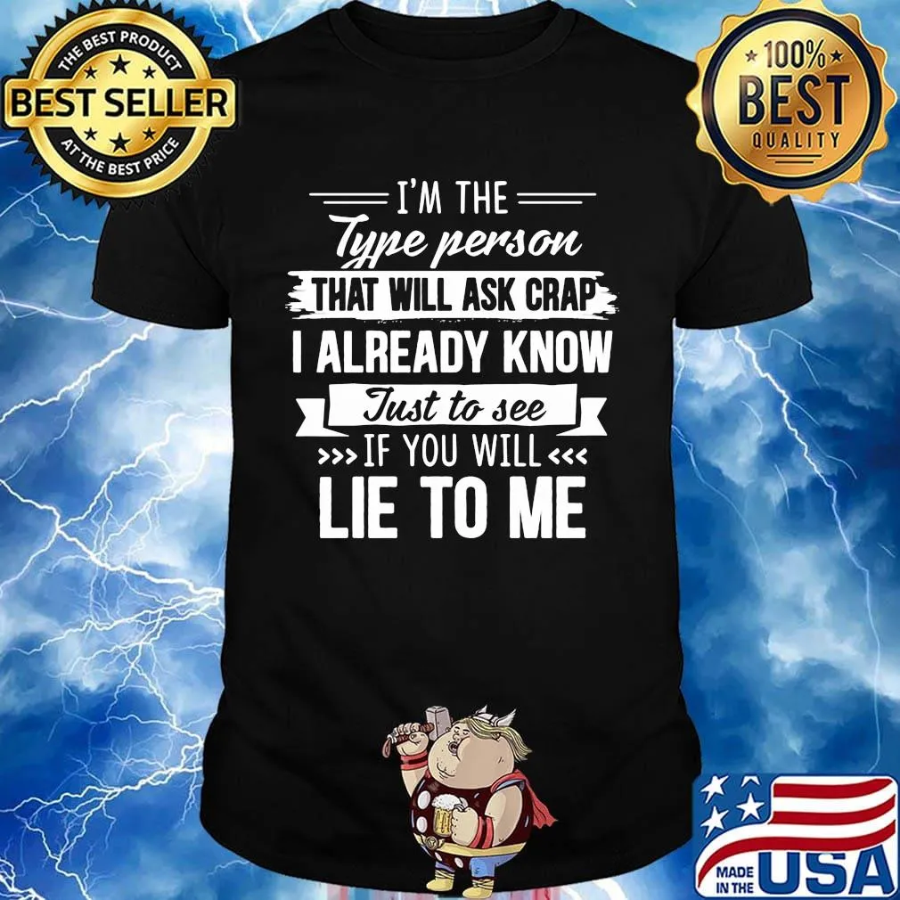 I'm the type person that will ask crap I already know just to see if you will lie to me shirt