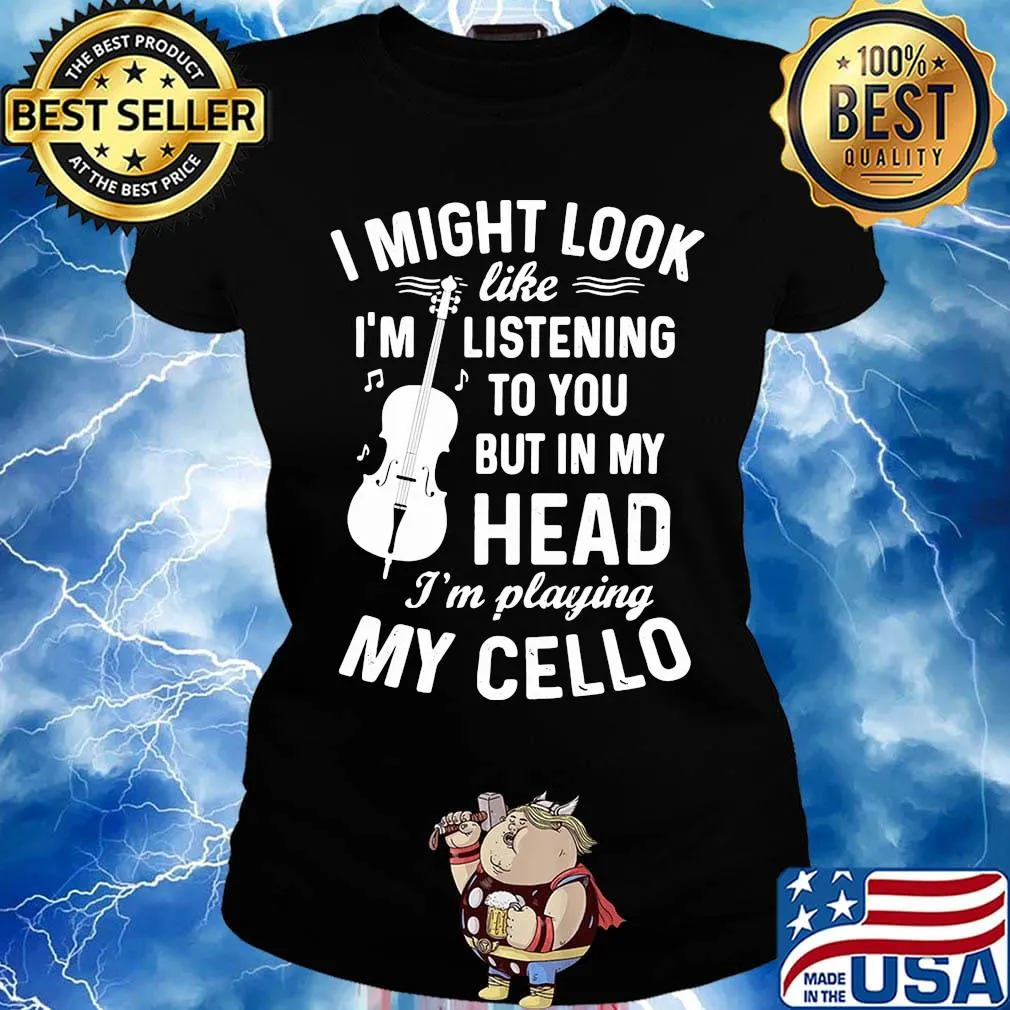 I Might Look I'm Like Listening To You But In My Head I'm Playing My Cello Shirt Ladies tee
