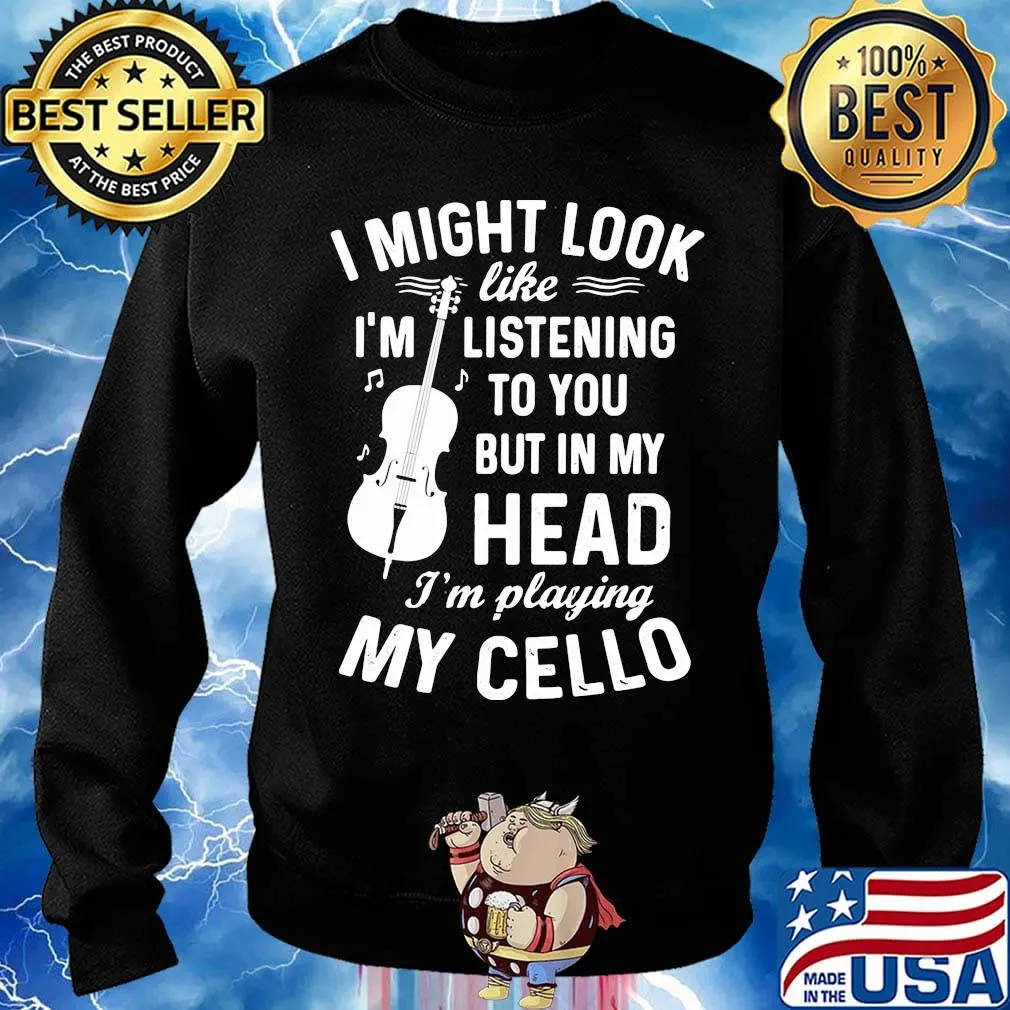 I Might Look I'm Like Listening To You But In My Head I'm Playing My Cello Shirt Sweater