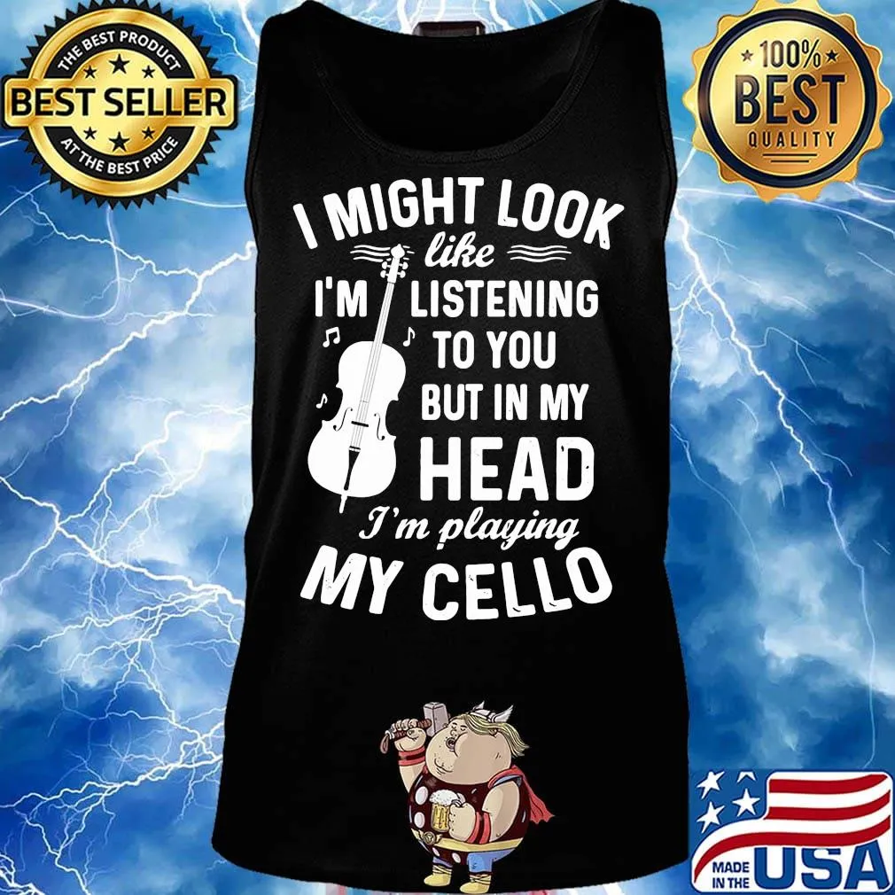 I Might Look I'm Like Listening To You But In My Head I'm Playing My Cello Shirt Tank top