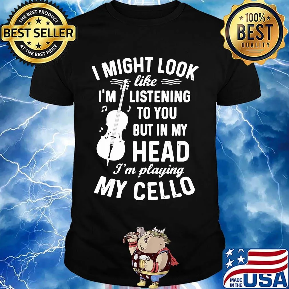 I Might Look I'm Like Listening To You But In My Head I'm Playing My Cello Shirt