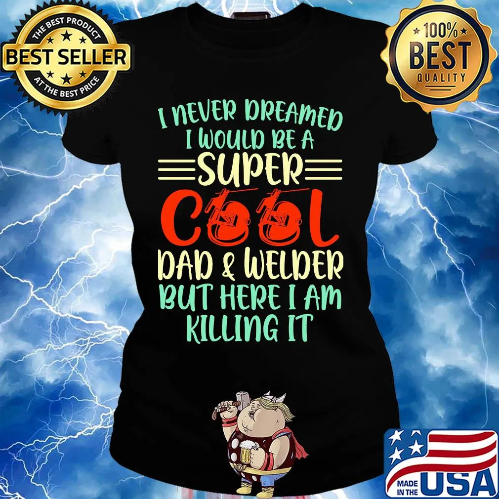 I never dreamed I would be super cool and welder but here I am killing it s Ladies tee