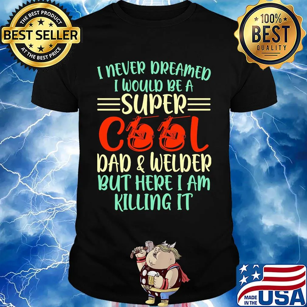I never dreamed I would be super cool and welder but here I am killing it shirt