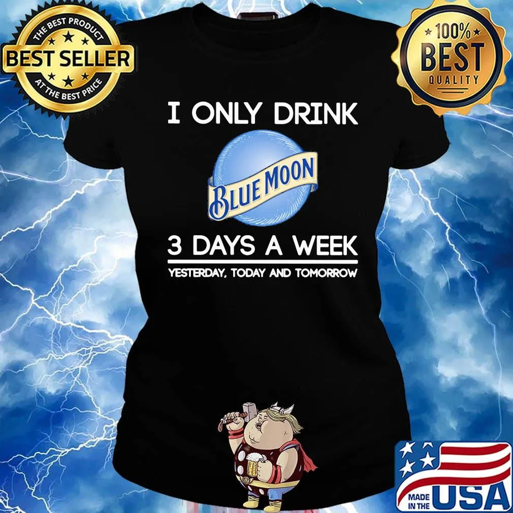 I only drink blue moon 3 days a week yesterday today and tomorrow s Ladies tee