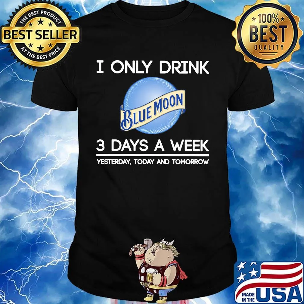 I only drink blue moon 3 days a week yesterday today and tomorrow shirt