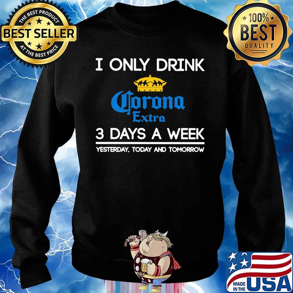 I only drink corona extra 3 days a week yesterday today and tomorrow s Sweater