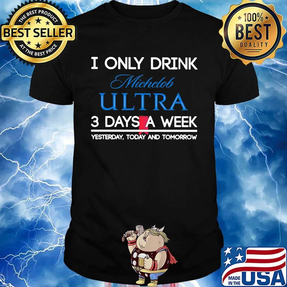 I only drink michelob ultra 3 days a week yesterday today and tomorrow shirt