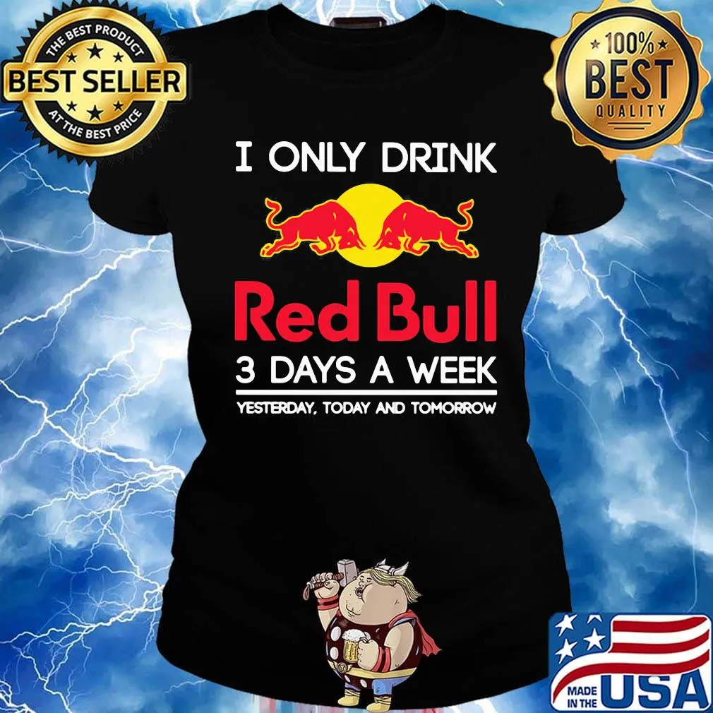 I only drink red bull 3 days a week yesterday today and tomorrow s Ladies tee