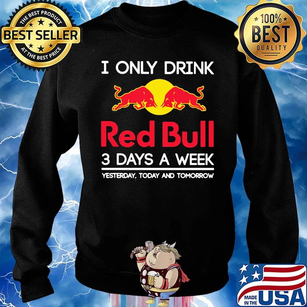 I only drink red bull 3 days a week yesterday today and tomorrow s Sweater