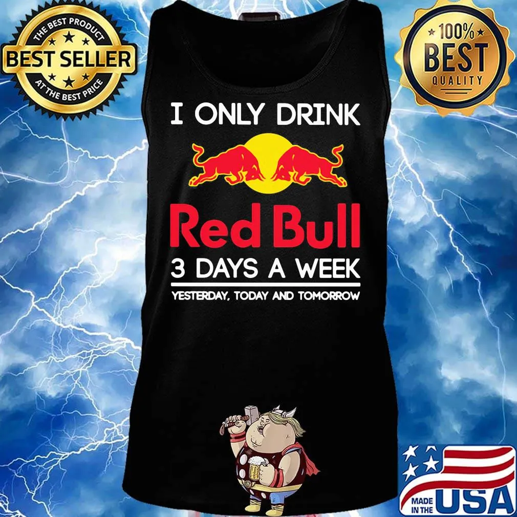 I only drink red bull 3 days a week yesterday today and tomorrow s Tank top