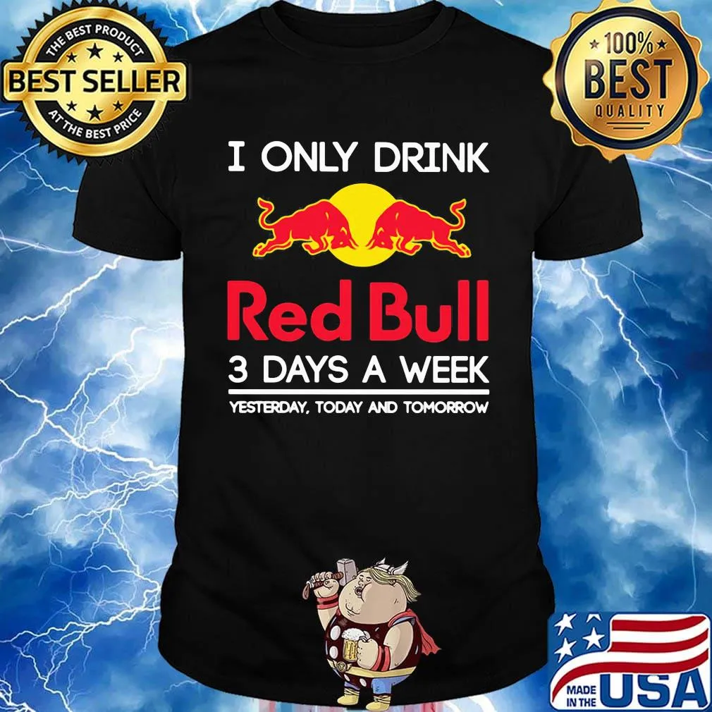 I only drink red bull 3 days a week yesterday today and tomorrow shirt
