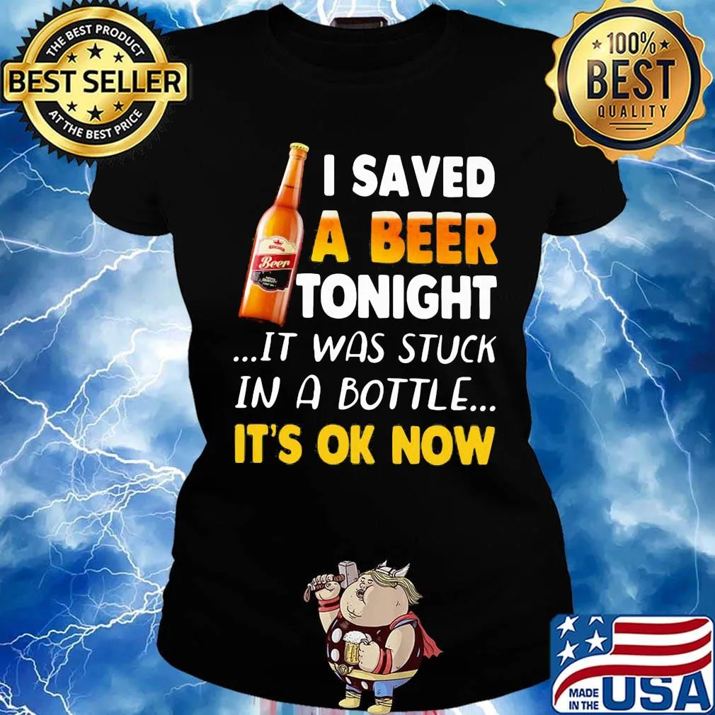 I saved a beer tonight it was stuck in a bottle it's ok now s Ladies tee