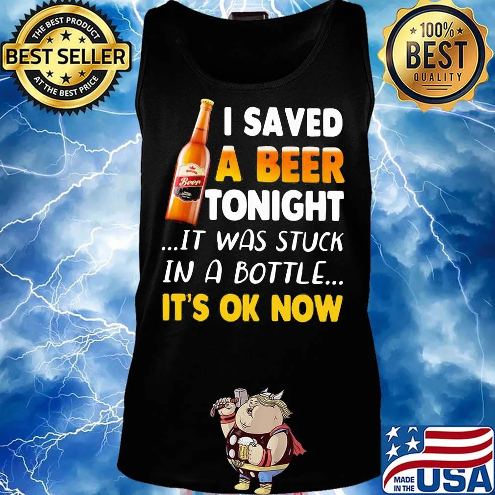 I saved a beer tonight it was stuck in a bottle it's ok now s Tank top