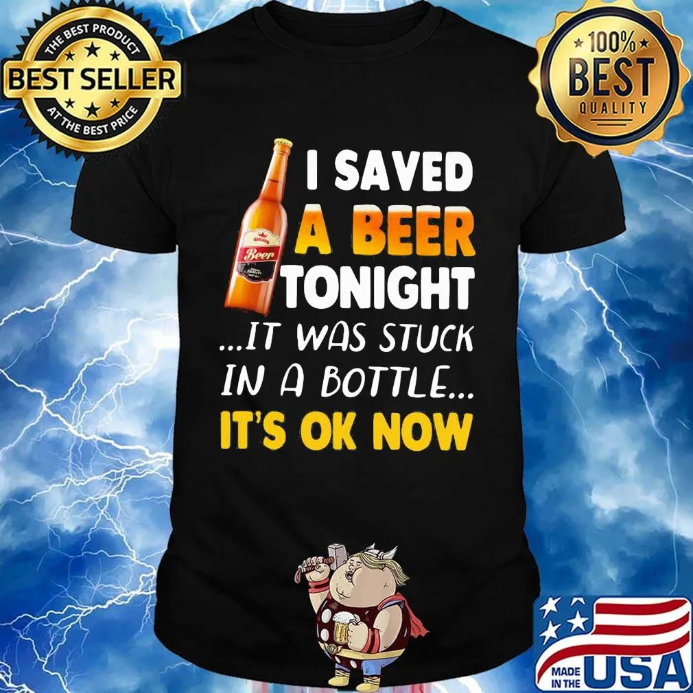 I saved a beer tonight it was stuck in a bottle it's ok now shirt